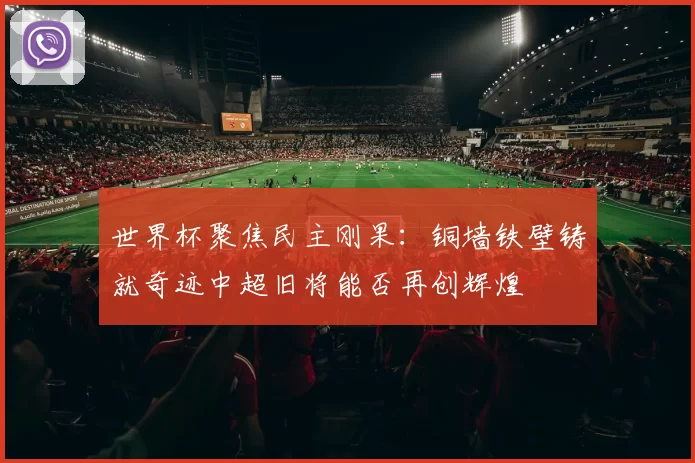 世界杯聚焦民主刚果：铜墙铁壁铸就奇迹中超旧将能否再创辉煌