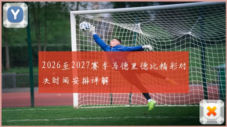 2026至2027赛季马德里德比精彩对决时间安排详解