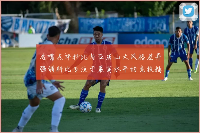 名嘴点评科比与亚历山大风格差异强调科比专注于最高水平的竞技精神