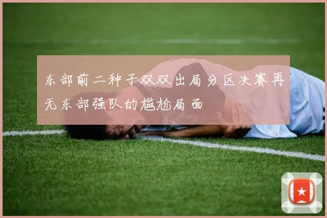 东部前二种子双双出局分区决赛再无东部强队的尴尬局面