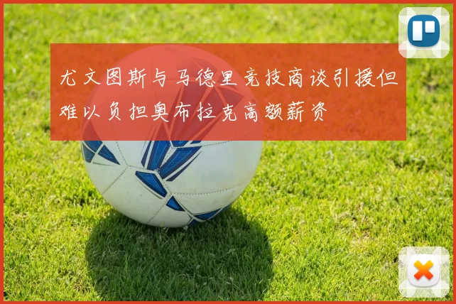尤文图斯与马德里竞技商谈引援但难以负担奥布拉克高额薪资