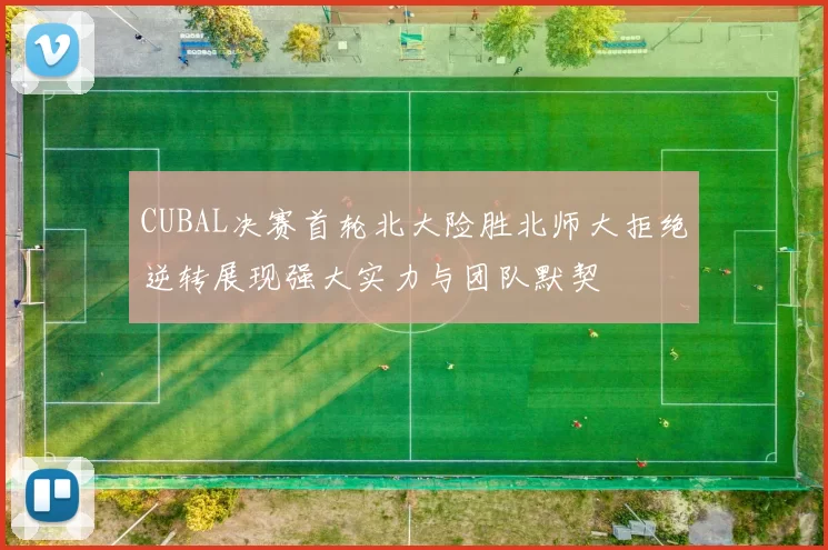 CUBAL决赛首轮北大险胜北师大拒绝逆转展现强大实力与团队默契