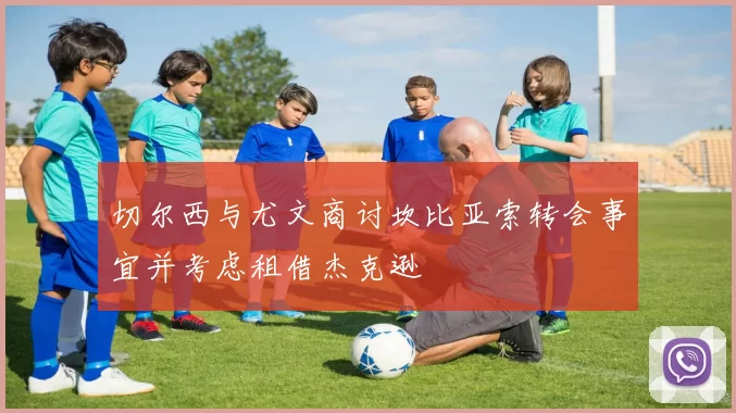 切尔西与尤文商讨坎比亚索转会事宜并考虑租借杰克逊