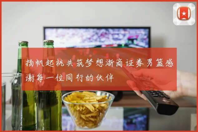 扬帆起杭共筑梦想浙商证券男篮感谢每一位同行的伙伴