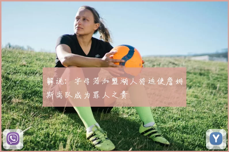 解说：字母若加盟湖人将迫使詹姆斯离队成为罪人之责