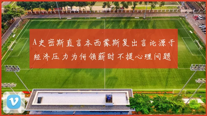 A史密斯直言本西蒙斯复出言论源于经济压力为何领薪时不提心理问题