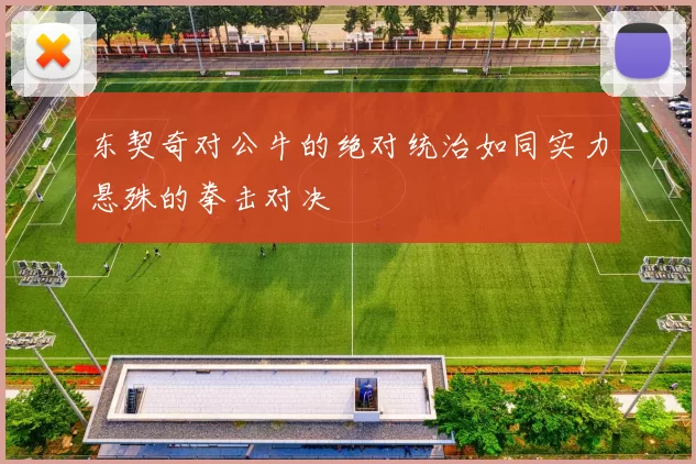 东契奇对公牛的绝对统治如同实力悬殊的拳击对决