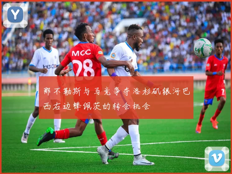 那不勒斯与马竞争夺洛杉矶银河巴西右边锋佩茨的转会机会