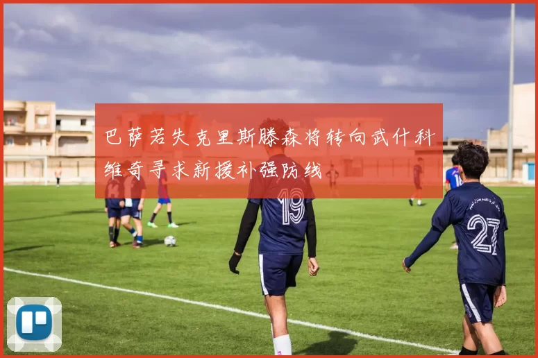 巴萨若失克里斯滕森将转向武什科维奇寻求新援补强防线